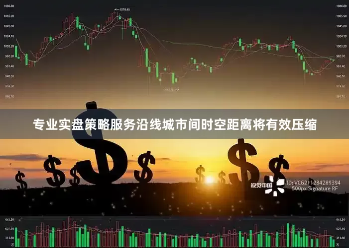 专业实盘策略服务沿线城市间时空距离将有效压缩