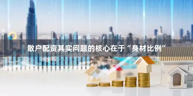 散户配资其实问题的核心在于“身材比例”