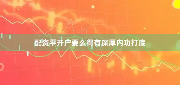 配资平开户要么得有深厚内功打底