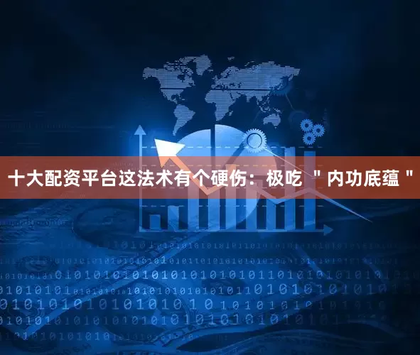 十大配资平台这法术有个硬伤：极吃 ＂内功底蕴＂
