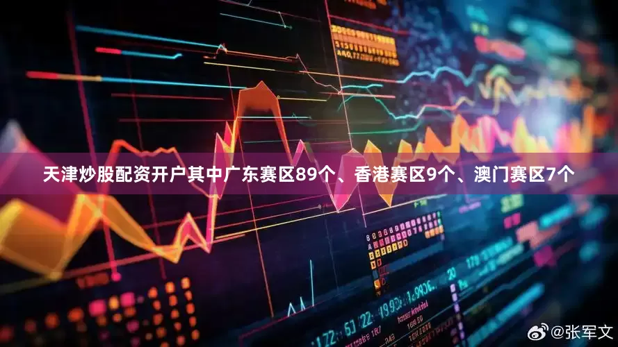 天津炒股配资开户其中广东赛区89个、香港赛区9个、澳门赛区7个
