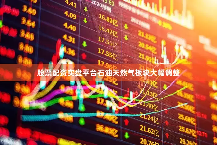 股票配资实盘平台石油天然气板块大幅调整