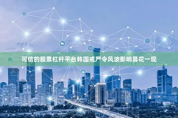 可信的股票杠杆平台　　韩国戒严令风波影响昙花一现