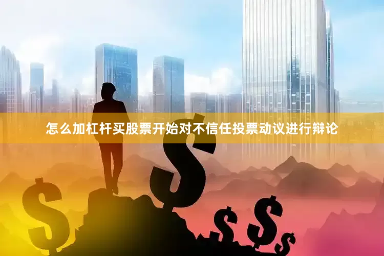 怎么加杠杆买股票开始对不信任投票动议进行辩论