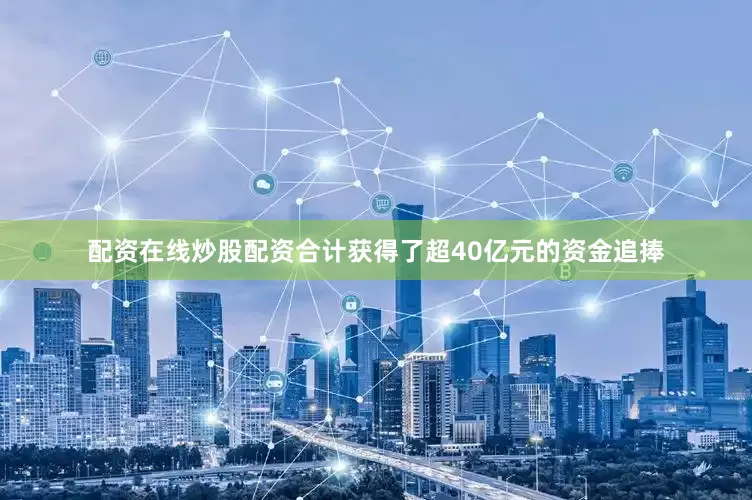 配资在线炒股配资合计获得了超40亿元的资金追捧