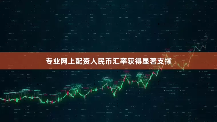 专业网上配资人民币汇率获得显著支撑