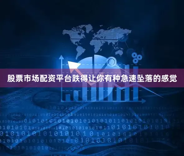 股票市场配资平台跌得让你有种急速坠落的感觉