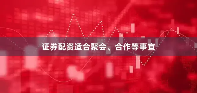 证券配资适合聚会、合作等事宜