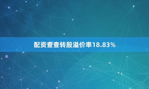 配资查查转股溢价率18.83%