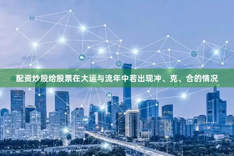 配资炒股给股票在大运与流年中若出现冲、克、合的情况