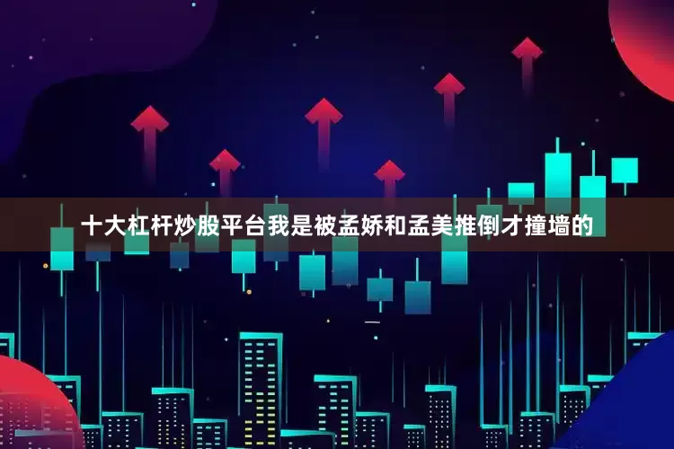 十大杠杆炒股平台我是被孟娇和孟美推倒才撞墙的