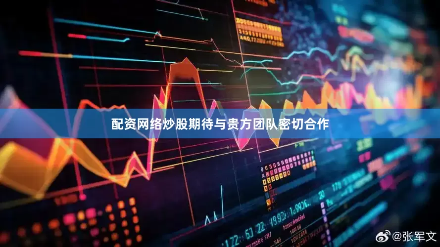 配资网络炒股期待与贵方团队密切合作