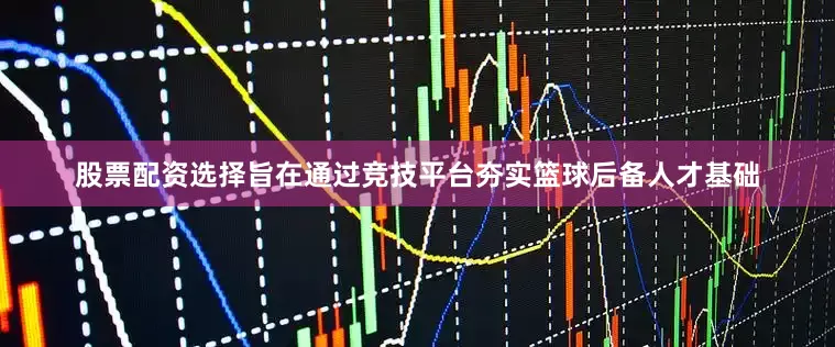 股票配资选择旨在通过竞技平台夯实篮球后备人才基础