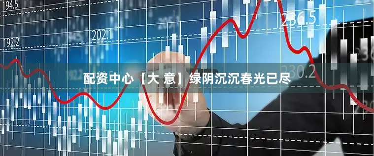 配资中心【大 意】绿阴沉沉春光已尽