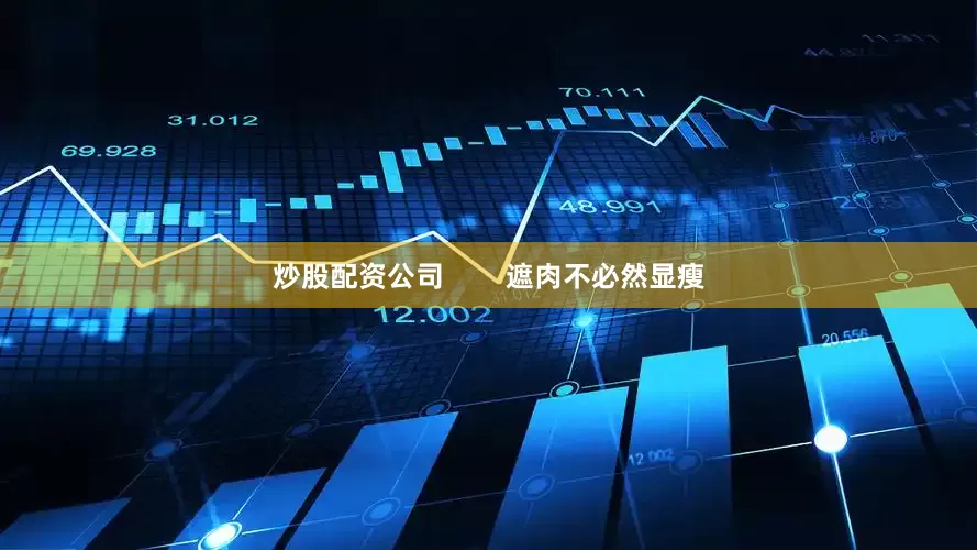 炒股配资公司        遮肉不必然显瘦