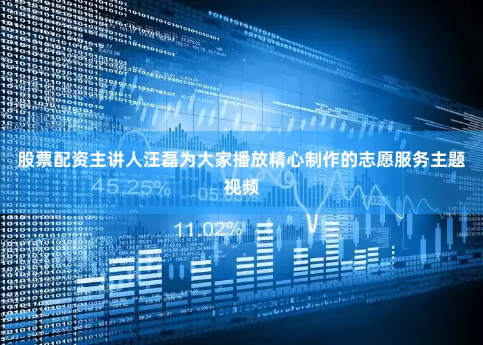 股票配资主讲人汪磊为大家播放精心制作的志愿服务主题视频