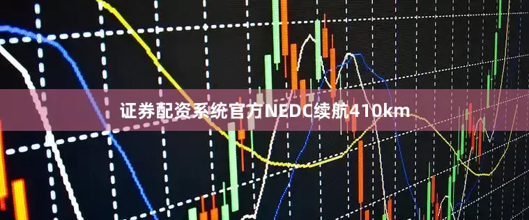 证券配资系统官方NEDC续航410km