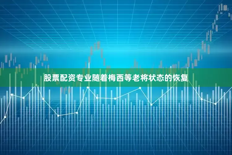 股票配资专业随着梅西等老将状态的恢复