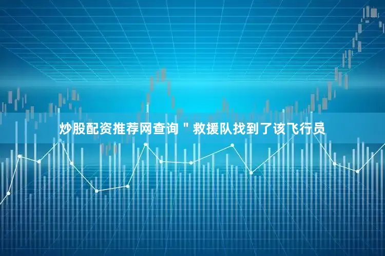 炒股配资推荐网查询＂救援队找到了该飞行员