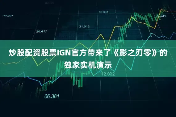 炒股配资股票IGN官方带来了《影之刃零》的独家实机演示