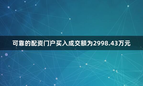 可靠的配资门户买入成交额为2998.43万元