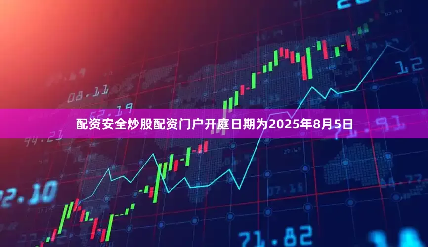 配资安全炒股配资门户开庭日期为2025年8月5日