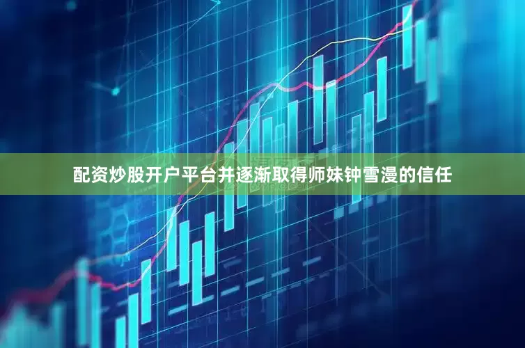 配资炒股开户平台并逐渐取得师妹钟雪漫的信任