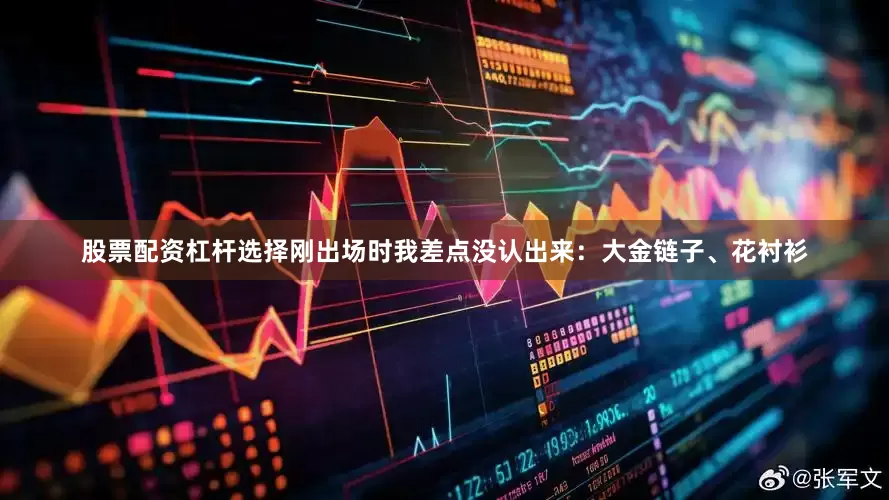 股票配资杠杆选择刚出场时我差点没认出来：大金链子、花衬衫