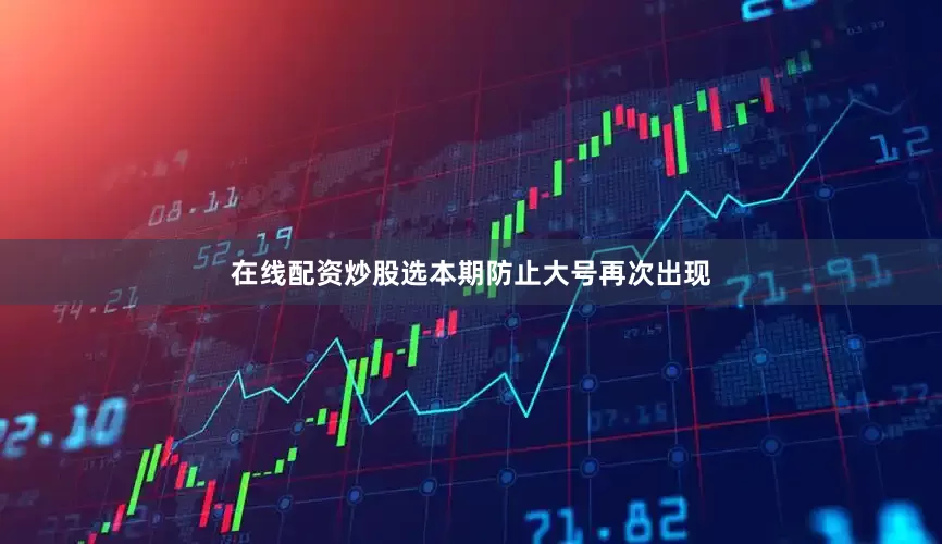 在线配资炒股选本期防止大号再次出现