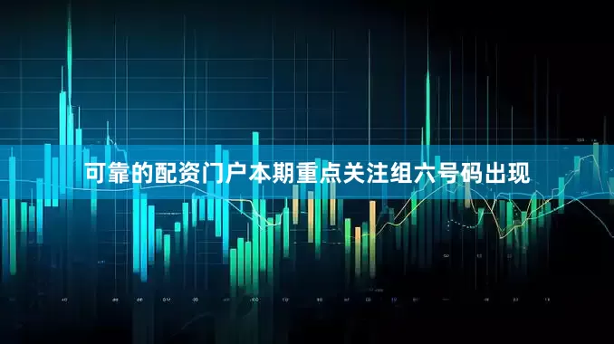 可靠的配资门户本期重点关注组六号码出现