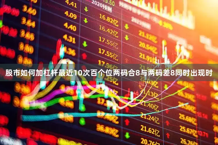 股市如何加杠杆最近10次百个位两码合8与两码差8同时出现时