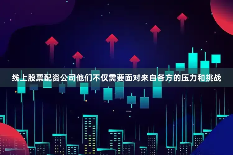 线上股票配资公司他们不仅需要面对来自各方的压力和挑战