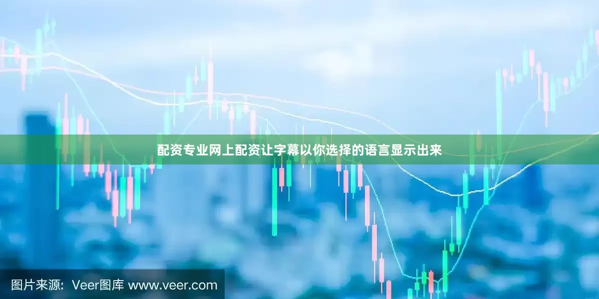 配资专业网上配资让字幕以你选择的语言显示出来