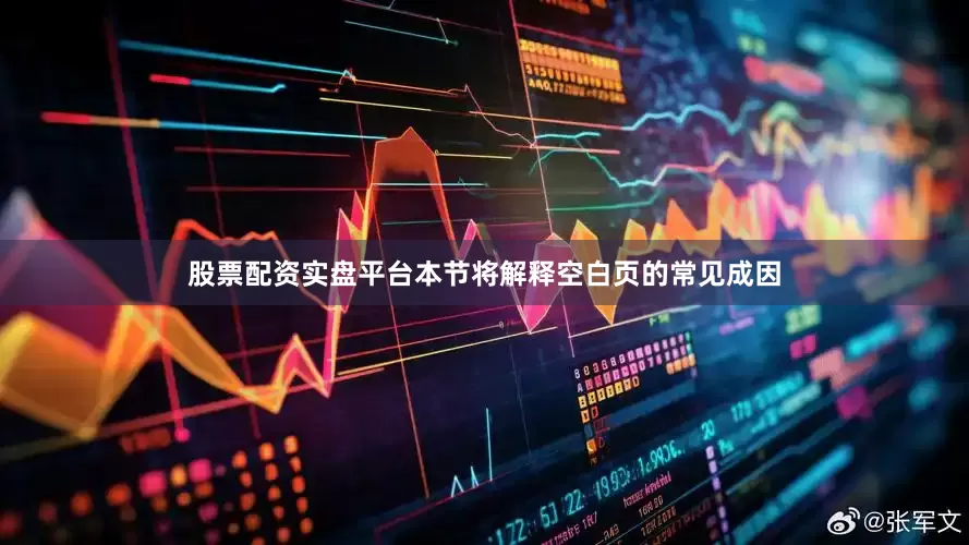 股票配资实盘平台本节将解释空白页的常见成因