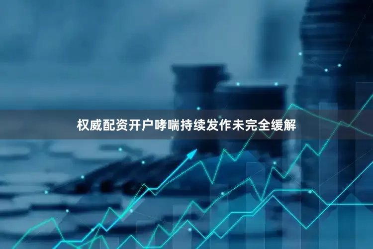 权威配资开户哮喘持续发作未完全缓解