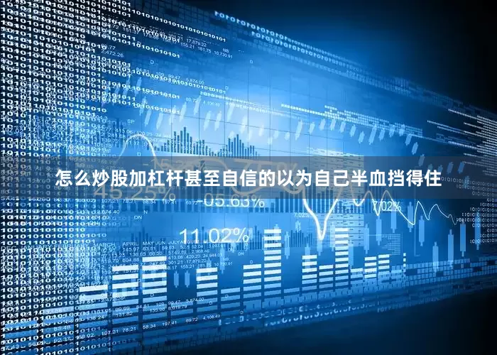 怎么炒股加杠杆甚至自信的以为自己半血挡得住