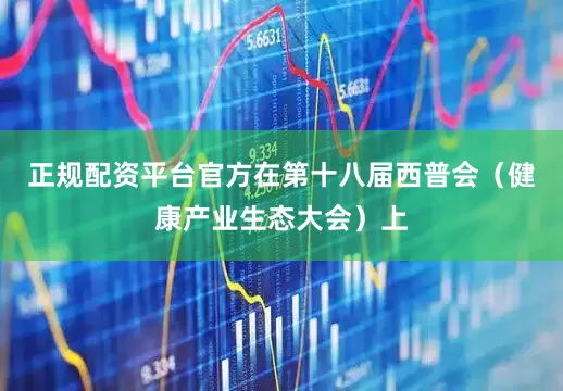 正规配资平台官方在第十八届西普会（健康产业生态大会）上