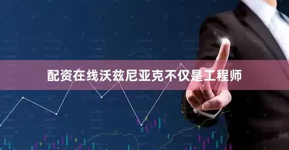 配资在线沃兹尼亚克不仅是工程师