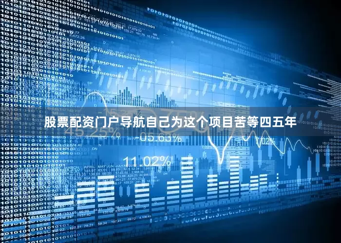 股票配资门户导航自己为这个项目苦等四五年