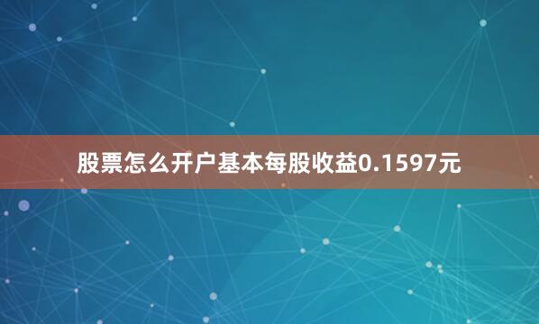 股票怎么开户基本每股收益0.1597元