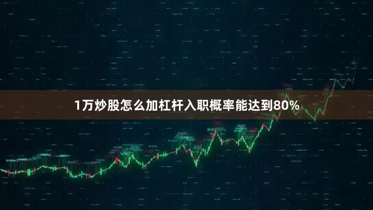 1万炒股怎么加杠杆入职概率能达到80%