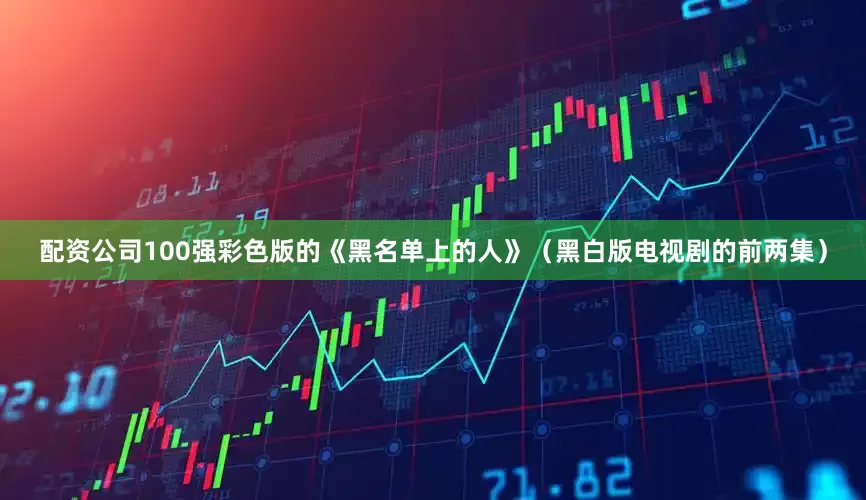 配资公司100强彩色版的《黑名单上的人》（黑白版电视剧的前两集）