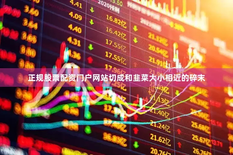 正规股票配资门户网站切成和韭菜大小相近的碎末
