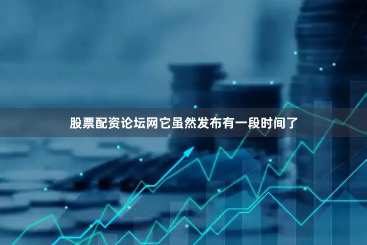 股票配资论坛网它虽然发布有一段时间了