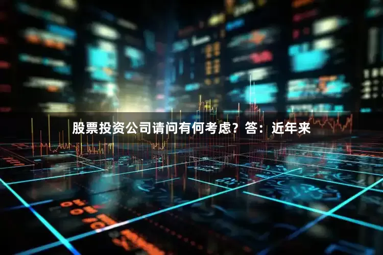 股票投资公司请问有何考虑？　　答：近年来